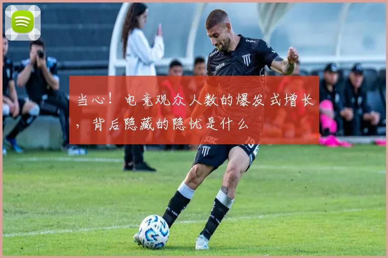 当心!电竞观众人数的爆发式增长,背后隐藏的隐忧是什么