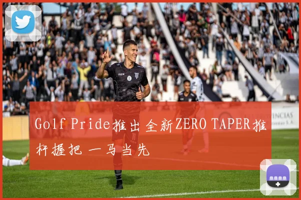 Golf Pride推出全新ZERO TAPER推杆握把 一马当先