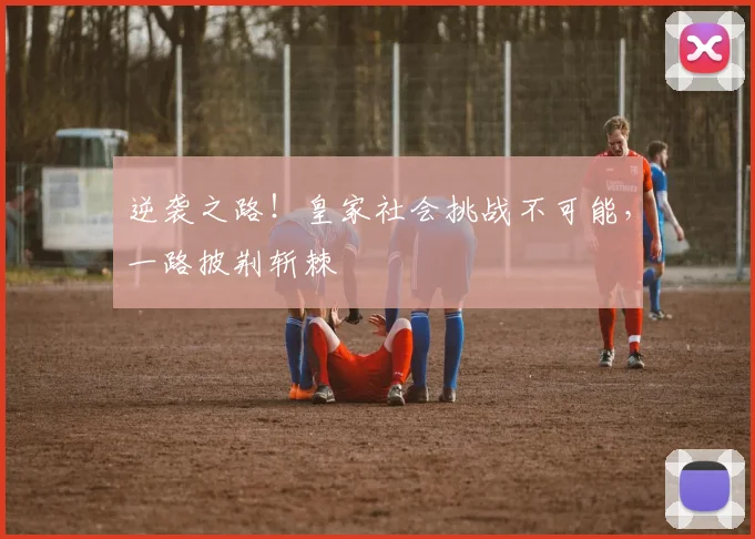 逆袭之路！皇家社会挑战不可能，一路披荆斩棘