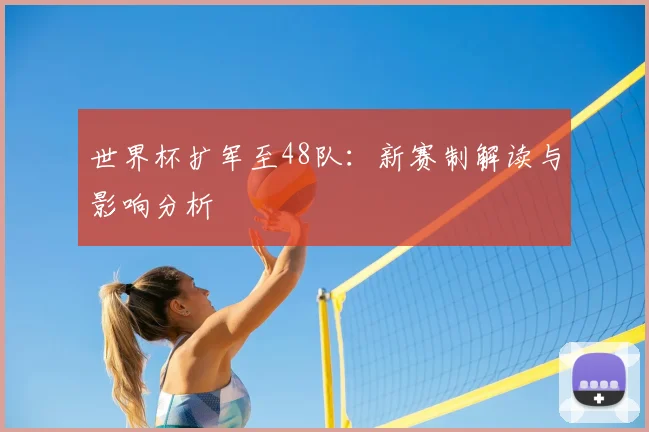 世界杯扩军至48队:新赛制解读与影响分析