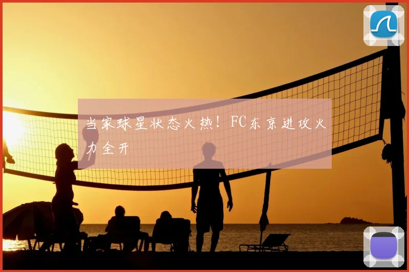 当家球星状态火热!FC东京进攻火力全开