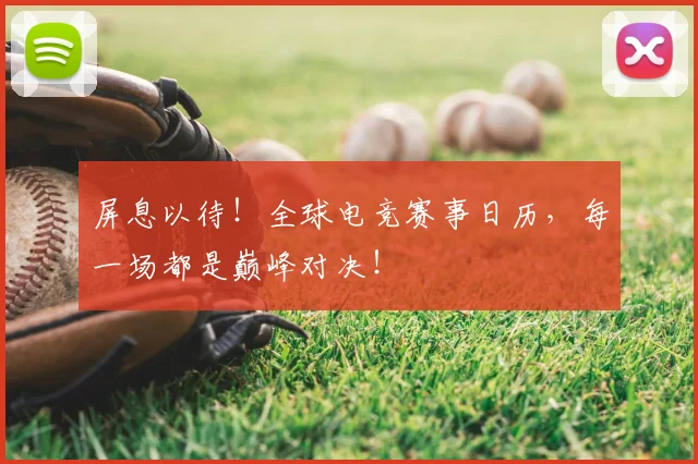 屏息以待!全球电竞赛事日历,每一场都是巅峰对决!