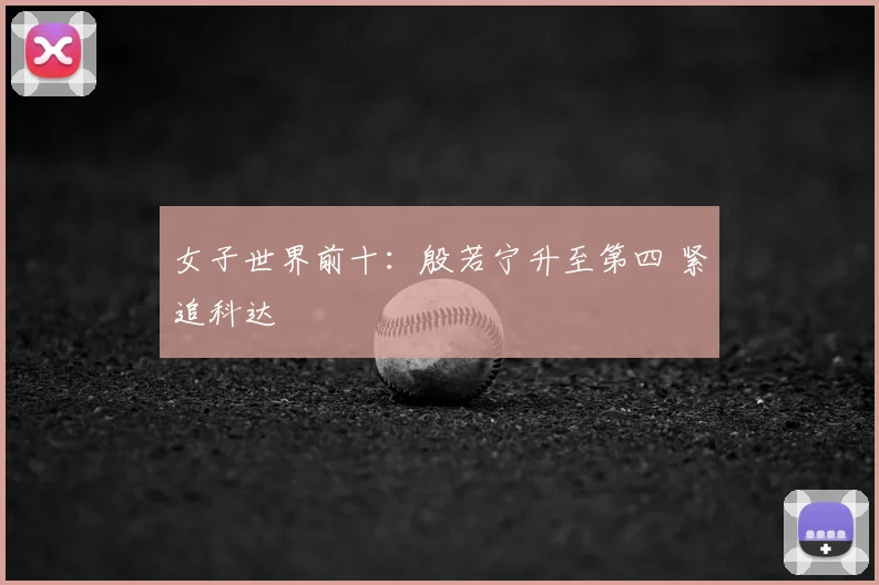 女子世界前十：殷若宁升至第四 紧追科达