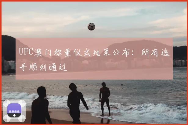 UFC澳门称重仪式结果公布：所有选手顺利通过