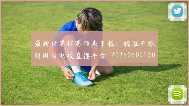 最新世界杯赛程表下载:精准开球时间与电视直播平台_20260609190443