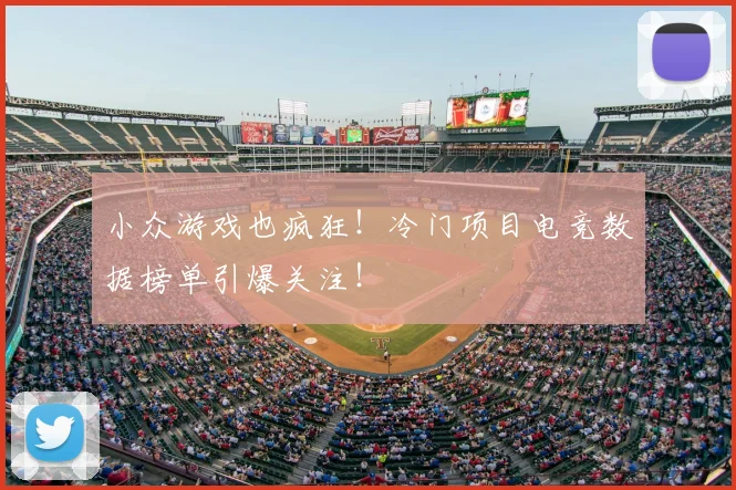 小众游戏也疯狂！冷门项目电竞数据榜单引爆关注！
