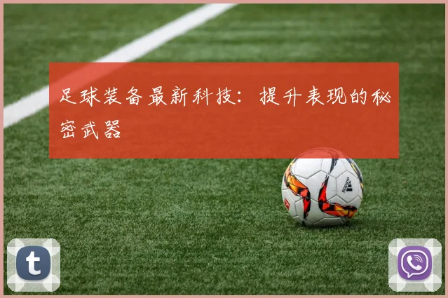 足球装备最新科技:提升表现的秘密武器