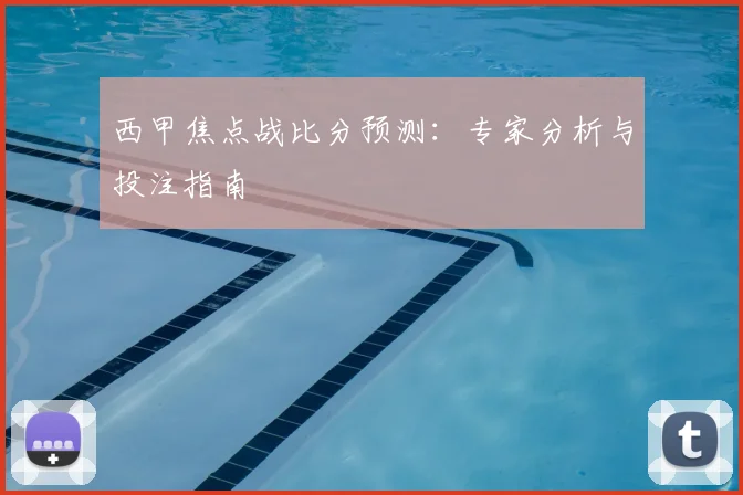 西甲焦点战比分预测:专家分析与投注指南
