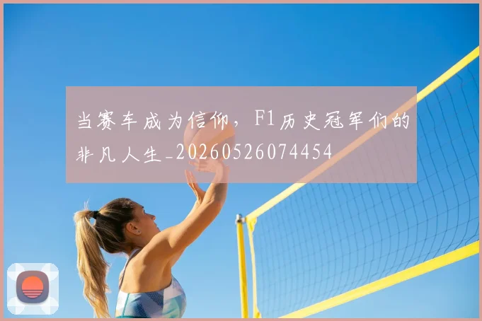当赛车成为信仰,F1历史冠军们的非凡人生_20260526074454