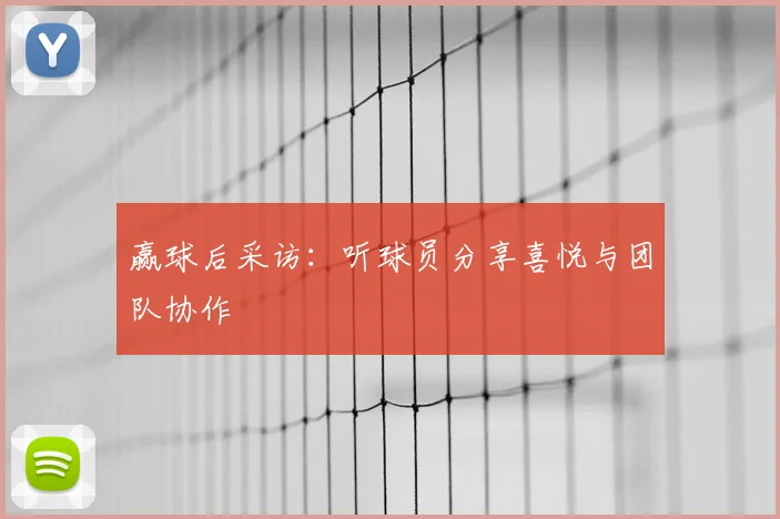 赢球后采访:听球员分享喜悦与团队协作