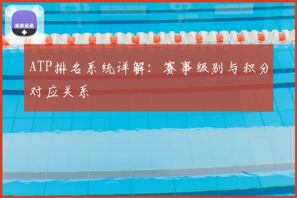 ATP排名系统详解:赛事级别与积分对应关系