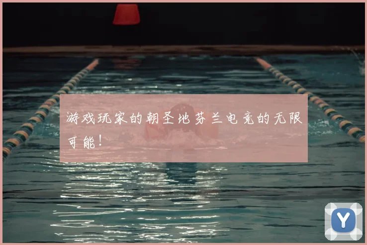 游戏玩家的朝圣地芬兰电竞的无限可能！