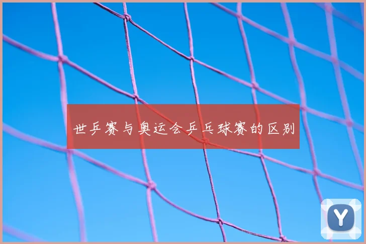 世乒赛与奥运会乒乓球赛的区别