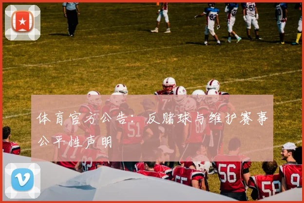 体育官方公告:反赌球与维护赛事公平性声明