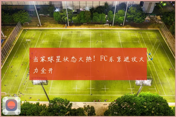 当家球星状态火热!FC东京进攻火力全开
