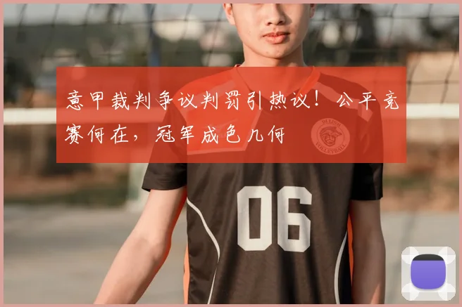 意甲裁判争议判罚引热议!公平竞赛何在,冠军成色几何