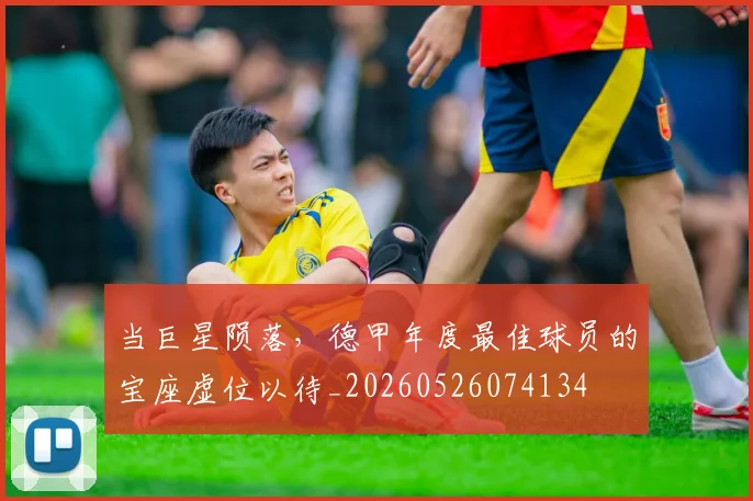当巨星陨落，德甲年度最佳球员的宝座虚位以待_20260526074134