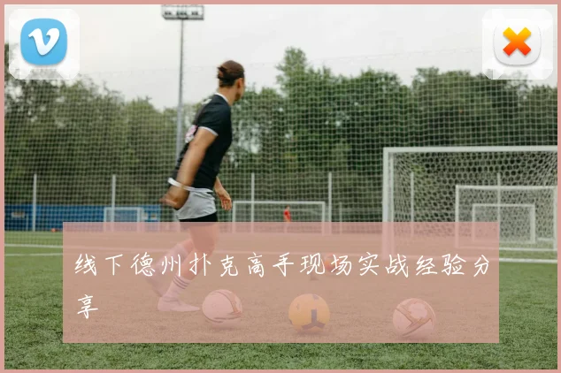 线下德州扑克高手现场实战经验分享