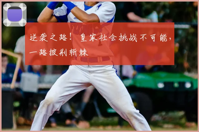 逆袭之路!皇家社会挑战不可能,一路披荆斩棘
