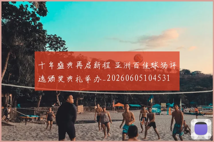 十年盛典再启新程 亚洲百佳球场评选颁奖典礼举办_20260605104531