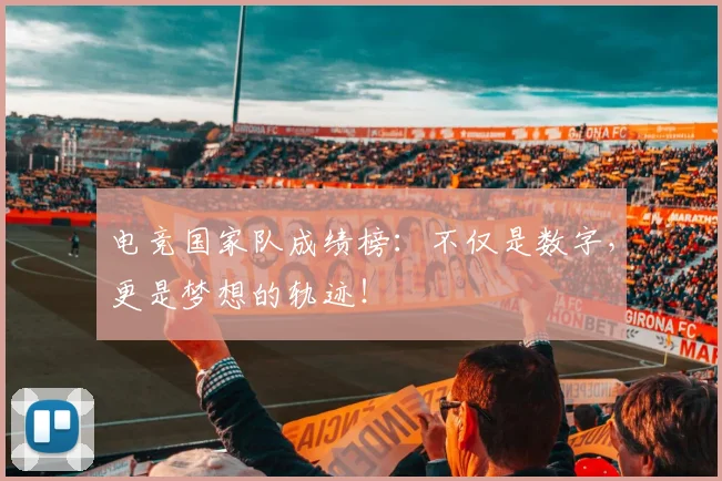 电竞国家队成绩榜:不仅是数字,更是梦想的轨迹!