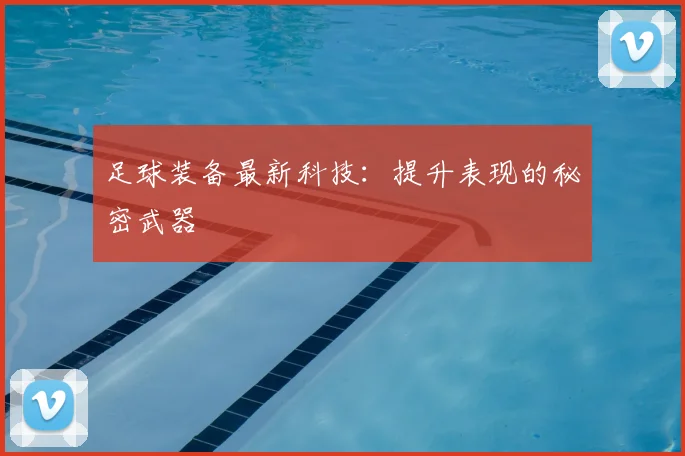 足球装备最新科技：提升表现的秘密武器