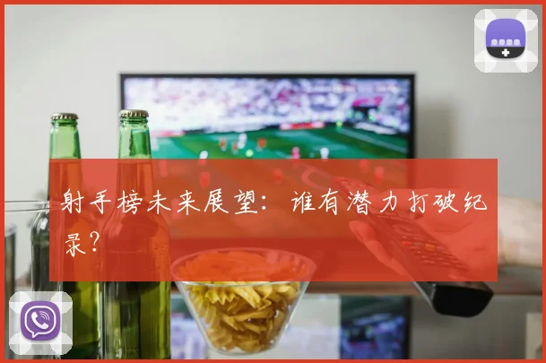射手榜未来展望:谁有潜力打破纪录?