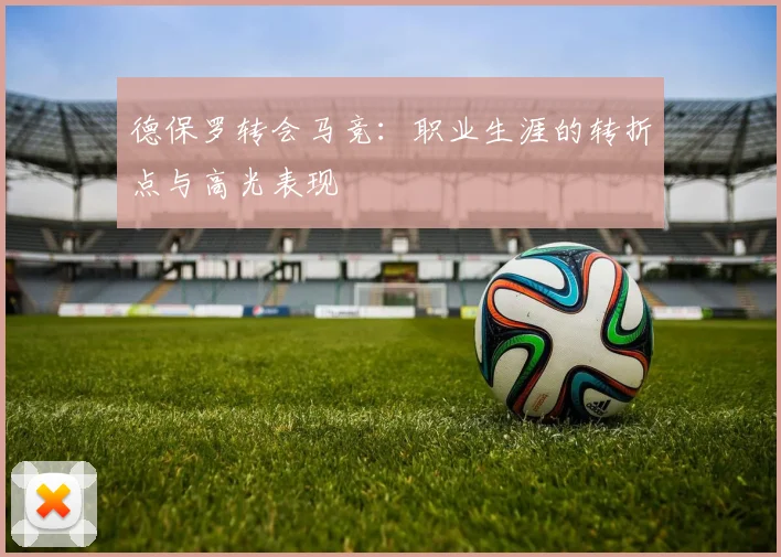 德保罗转会马竞:职业生涯的转折点与高光表现