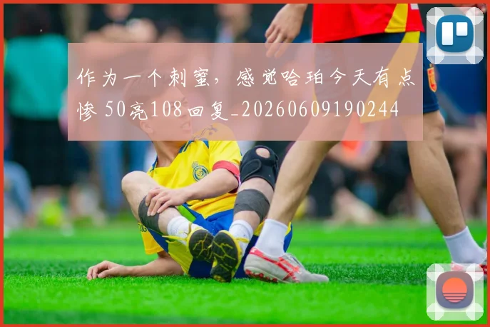 作为一个刺蜜,感觉哈珀今天有点惨 50亮108回复_20260609190244
