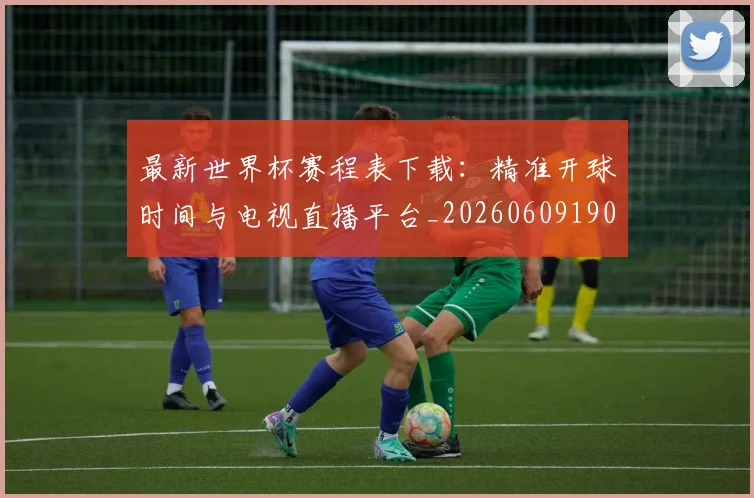 最新世界杯赛程表下载：精准开球时间与电视直播平台_20260609190443
