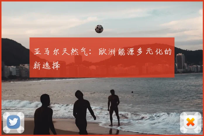 亚马尔天然气:欧洲能源多元化的新选择