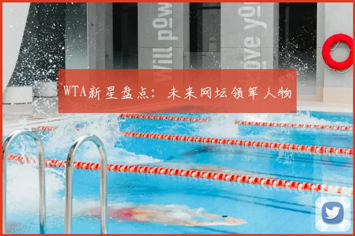WTA新星盘点：未来网坛领军人物