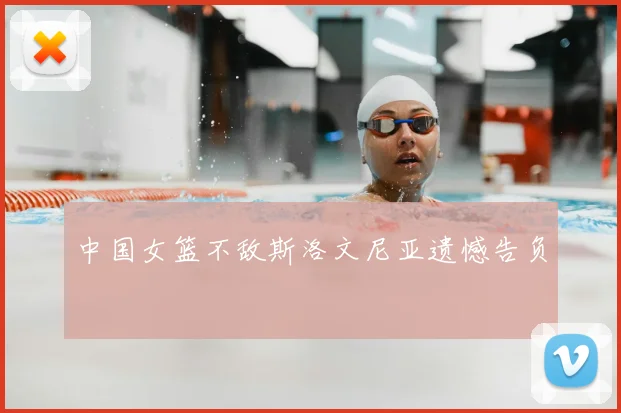 中国女篮不敌斯洛文尼亚遗憾告负