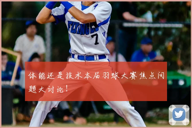 体能还是技术本届羽球大赛焦点问题大讨论!